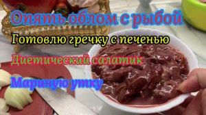 Опять облом с рыбой🙄Готовлю гречку с печенью😋Диетический салатик 🥗 Мариную утку 🦆