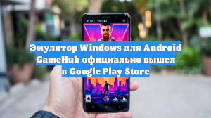 Эмулятор Windows для Android GameHub официально вышел в Google Play Store
