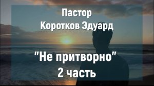 "Не притворно" 2 часть