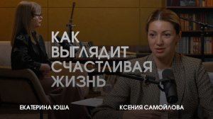 Как выглядит счастливая жизнь? Психолог Ксения Самойлова разбирает страхи и лень