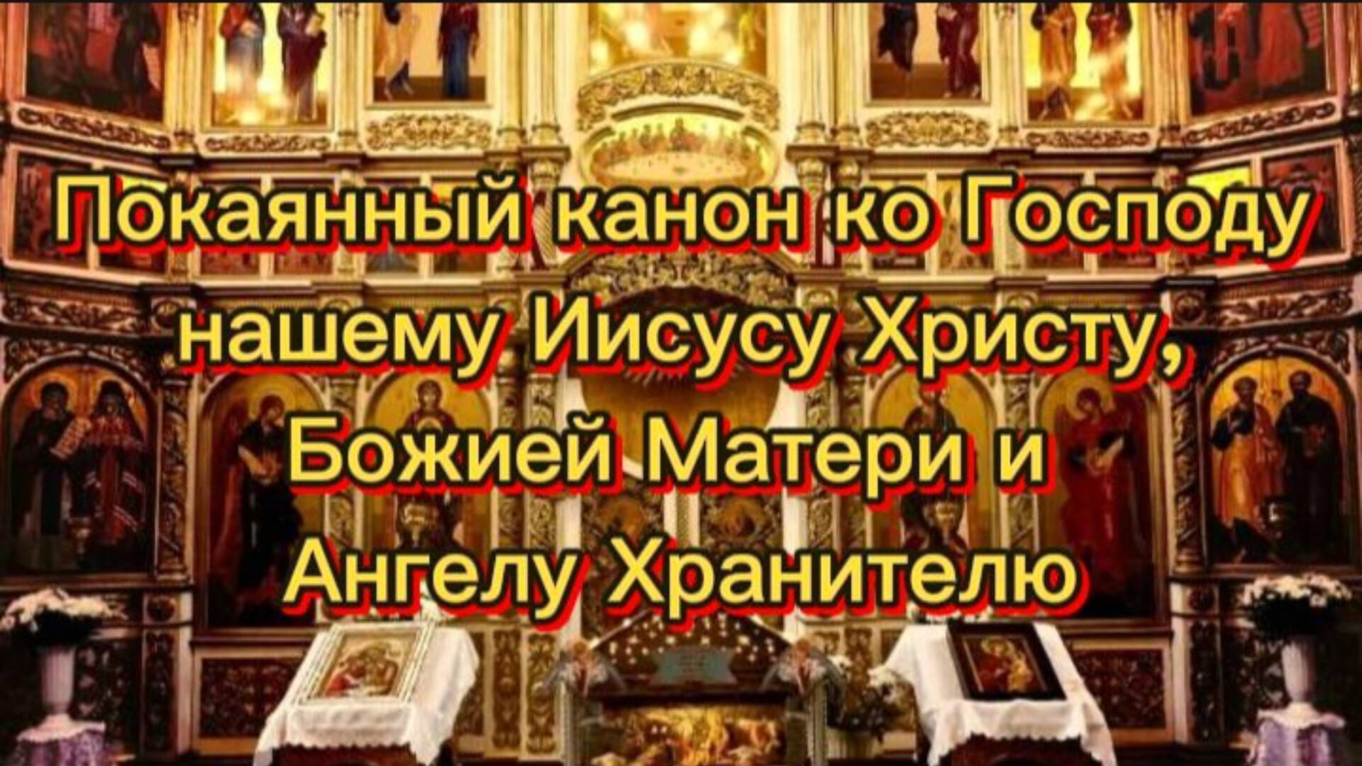 Покаянный канон ко Господу нашему Иисусу Христу, Божией Матери и Ангелу Хранителю. смотреть онлайн