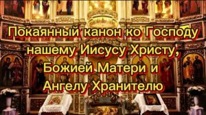 Покаянный канон ко Господу нашему Иисусу Христу, Божией Матери и Ангелу Хранителю.