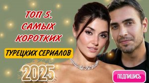 ТОП 5. САМЫХ КОРОТКИХ ТУРЕЦКИХ СЕРИАЛОВ 2025 ГОДА КОТОРЫЕ СТОИТ ПОСМОТРЕТЬ