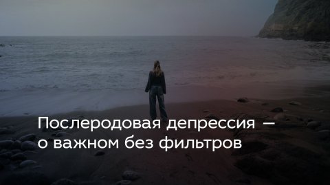 Послеродовая депрессия — о важном без фильтров