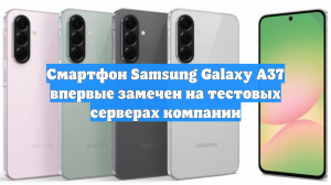 Смартфон Samsung Galaxy A37 впервые замечен на тестовых серверах компании