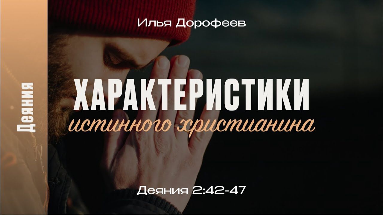Характеристики истинного христианина. Деяния 2:42-47; Илья Дорофеев
