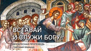 ВСТАВАЙ И СЛУЖИ БОГУ! | воскресная проповедь