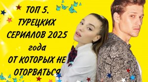 ТОП 5. ТУРЕЦКИХ СЕРИАЛОВ«2025 года» ОТ КОТОРЫХ НЕВОЗМОЖНО ОТОРВАТЬСЯ
