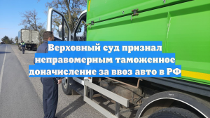 Верховный суд признал неправомерным таможенное доначисление за ввоз авто в РФ