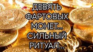 ДЕВЯТЬ ФАРТОВЫХ МОНЕТ...СИЛЬНЫЙ ЗАГОВОР...ДЛЯ ВСЕХ...