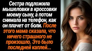 Жизненные Истории/Сестра подложила мышеловки в кроссовки моему сыну, а сама снимала на телефон