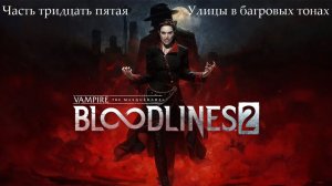 Прохождение Vampire: The Masquerade-Bloodlines 2 - Часть тридцать пятая. Улицы в багровых тонах