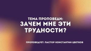 Проповедь: «Зачем мне эти трудности?». Старший Пастор Церкви «Спасение» Константин Цветков