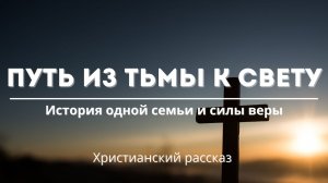 Путь из тьмы к свету | История одной семьи и силы веры