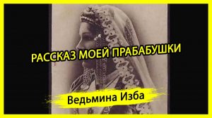 РАССКАЗ МОЕЙ ПРАБАБУШКИ. ВЕДЬМИНА ИЗБА ▶️ ИНГА ХОСРОЕВА