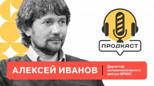 ПРОДкаст. Алексей Иванов, директор антимонопольного центра БРИКС.
