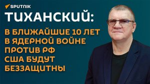 Тиханский: в ближайшие 10 лет в ядерной войне против РФ США будут беззащитны