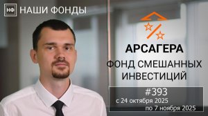 Наши фонды. Арсагера – фонд смешанных инвестиций. #393 с 24.10.2025 по 07.11.2025