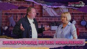 «ПРИГОТОВИМ И ПОГОВОРИМ» - Экскурсовод музея Коваленко