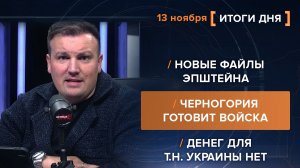 Денег для т.н. Украины нет. Новые файлы Эпштейна. Черногория готовит войска — итоги 13 ноября