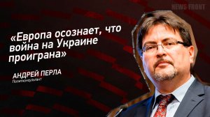 "Европа осознает, что война на Украине проиграна" - Андрей Перла