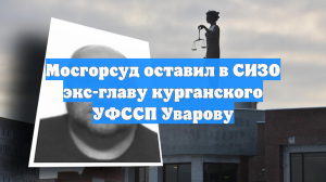 Мосгорсуд оставил в СИЗО экс-главу курганского УФССП Уварову
