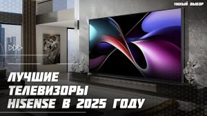 Топ-5 телевизоров Hisense в 2025 году — модели, которые реально впечатляют