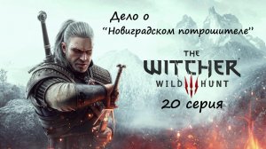 [Ведьмак 3: Дикая Охота] 20 серия. Дело о "Новиградском потрошителе".