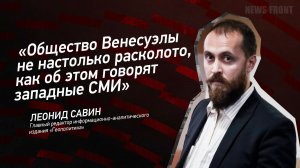 "Общество Венесуэлы не настолько расколото, как об этом говорят западные СМИ" - Леонид Савин