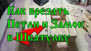 Как врезать Петли и Замок в Шкатулку👈
