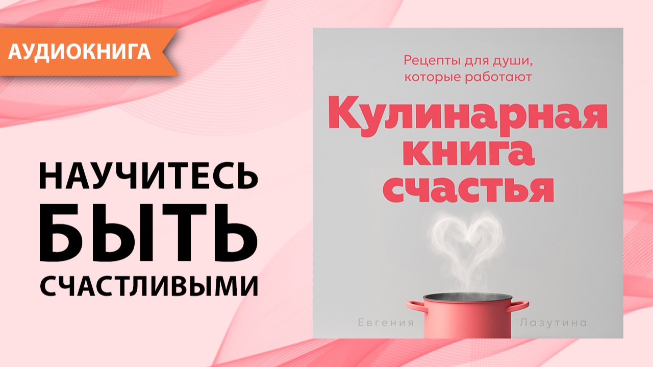 Кулинарная книга счастья. Рецепты для души, которые работают. Евгения Лазутина [Аудиокнига] смотреть онлайн