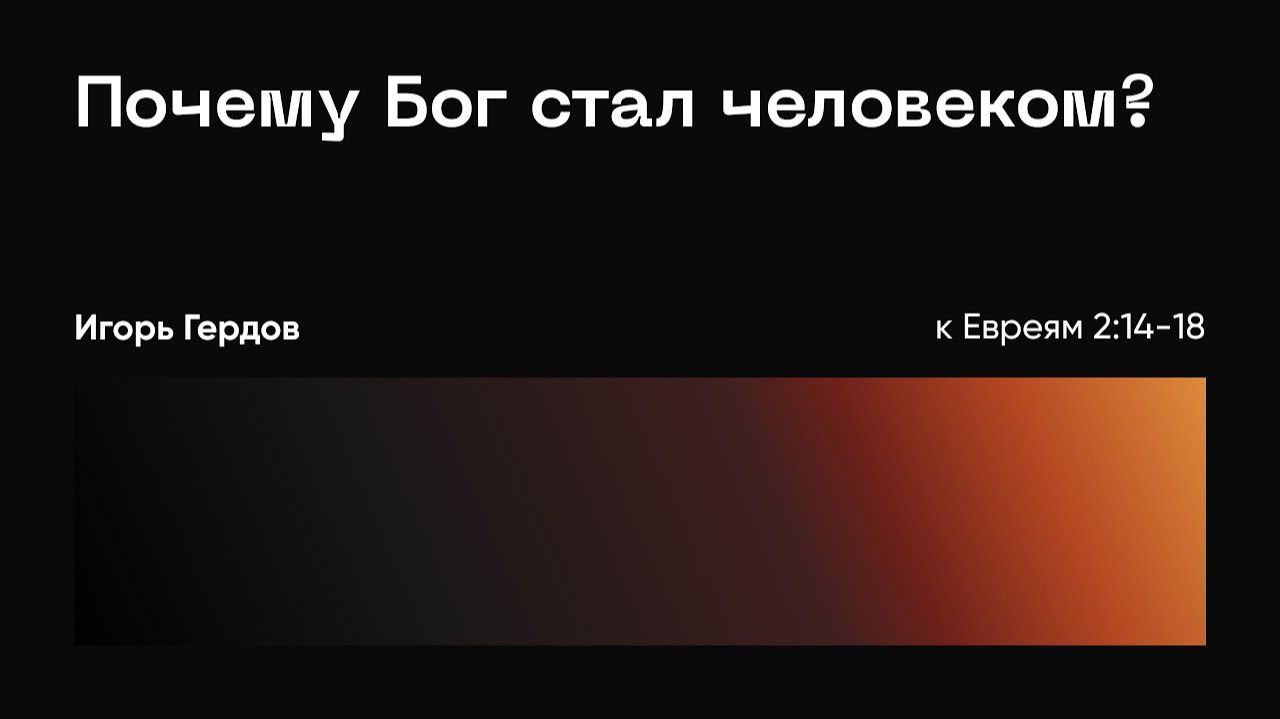 Почему Бог стал человеком? Евреям 2:14-18; Игорь Гердов