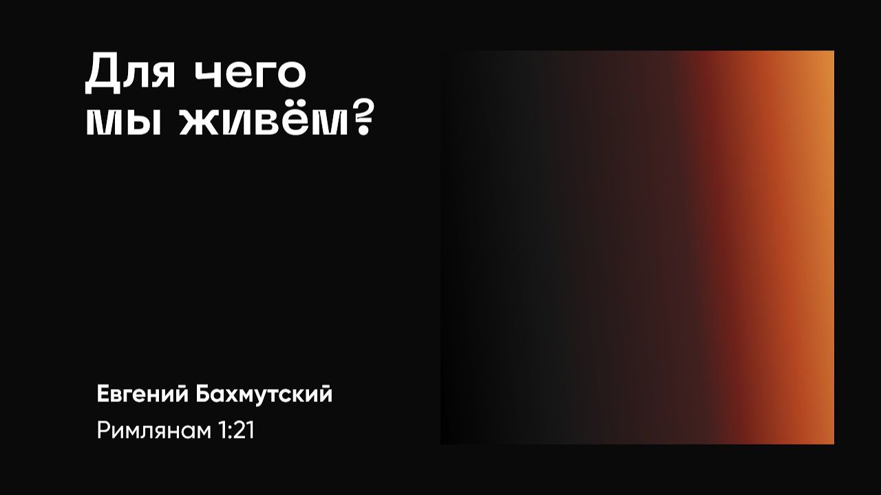 Для Чего мы живём? Римлянам 1:21-32; Евгений Бахмутский