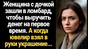 ИСТОРИЯ ИЗ ЖИЗНИ/Женщина с дочкой зашли в ломбард, чтобы выручить денег на первое время