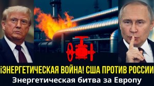 ЭНЕРГЕТИЧЕСКАЯ ВОЙНА! США против России... Энергетическая битва за Европу. 100. НА ЭТОМ ВСЁ!