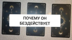 ПОЧЕМУ ОН БЕЗДЕЙСТВУЕТ. ГАДАНИЕ НА КАРТАХ ТАРО