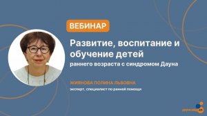 Серия вебинаров "Развитие, воспитание и обучение детей раннего возраста с синдромом Дауна"