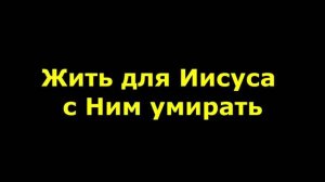Жить для Иисуса с Ним умирать