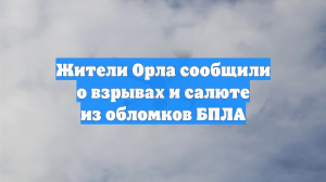 Жители Орла сообщили о взрывах и салюте из обломков БПЛА