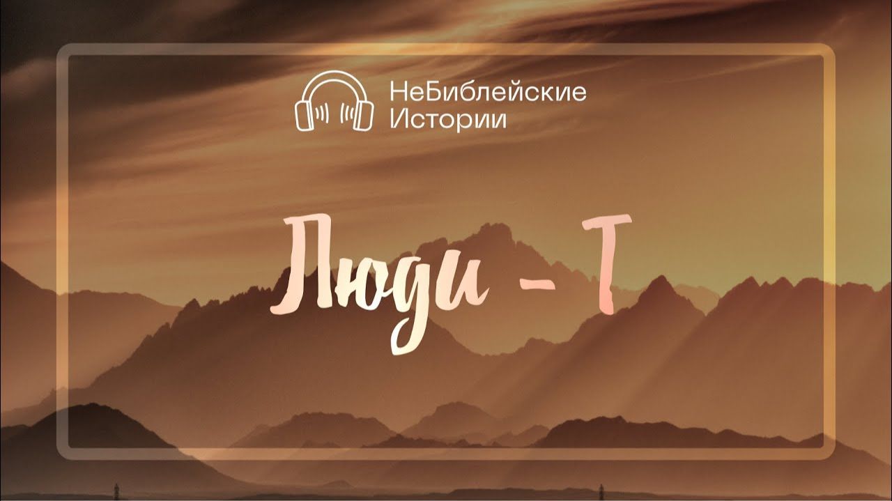 Люди-Т | «НеБиблейские истории» | Выпуск №6