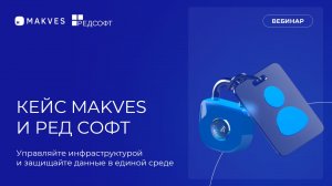 Вебинар "Управляйте инфраструктурой и защищайте данные в единой среде кейс Makves и РЕД СОФТ"