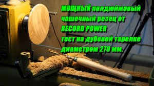 Тест мощного  полдюймового чашечного резца от RECORD POWER. на дубовой тарелке диаметром 270 мм.