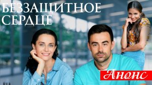 Беззащитное сердце 1 2 3 4 серия Анонс сериала