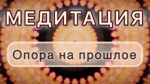 Опора на прошлое. Трансформационная МЕДИТАЦИЯ. Высокие вибрации.