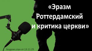Бодрое утро 13.11.25 - «Эразм Роттердамский и критика церкви»