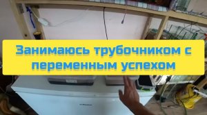 ЗАНИМАЮСЬ ТРУБОЧНИКОМ С ПЕРЕМЕННЫМ УСПЕХОМ