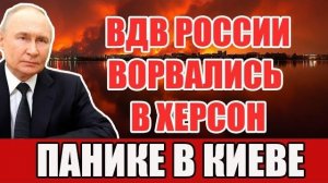 ВДВ России Ворвались в Херсон - Оборона ВСУ рухнула - Паника в Киеве