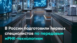 В России подготовили первых специалистов по передовым мРНК-технологиям