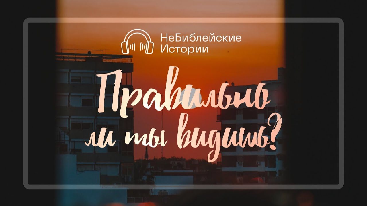 Правильно ли ты видишь? | "НеБиблейские истории" | Выпуск №4