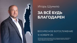 Игорь Шумило: За всё будь благодарен/ 09.11.2025